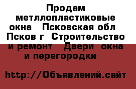 Продам метллопластиковые окна - Псковская обл., Псков г. Строительство и ремонт » Двери, окна и перегородки   
